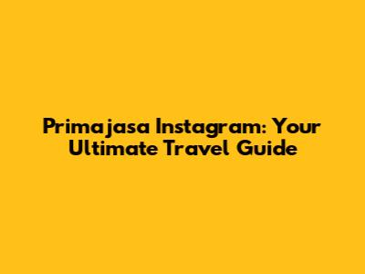 Primajasa Instagram: Your Ultimate Travel Guide