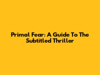 Primal Fear: A Guide To The Subtitled Thriller