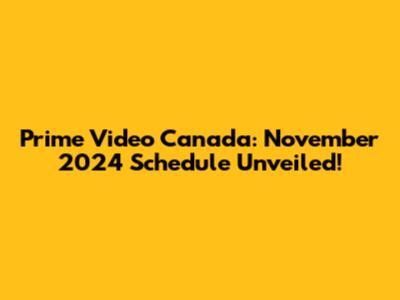 Prime Video Canada: November 2024 Schedule Unveiled!