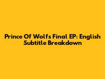 Prince Of Wolf's Final EP: English Subtitle Breakdown