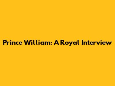 Prince William: A Royal Interview