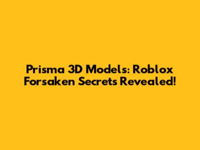 Prisma 3D Models: Roblox Forsaken Secrets Revealed!