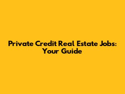 Private Credit Real Estate Jobs: Your Guide