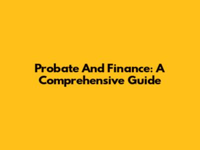 Probate And Finance: A Comprehensive Guide