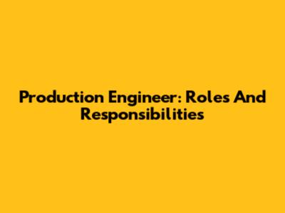 Production Engineer: Roles And Responsibilities