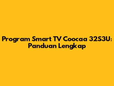 Program Smart TV Coocaa 32S3U: Panduan Lengkap