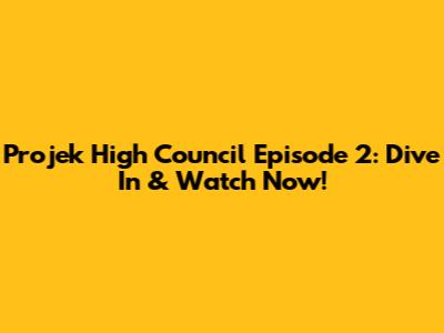 Projek High Council Episode 2: Dive In & Watch Now!