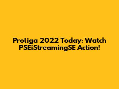 Proliga 2022 Today: Watch PSEiStreamingSE Action!