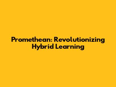 Promethean: Revolutionizing Hybrid Learning