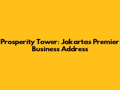 Prosperity Tower: Jakarta's Premier Business Address