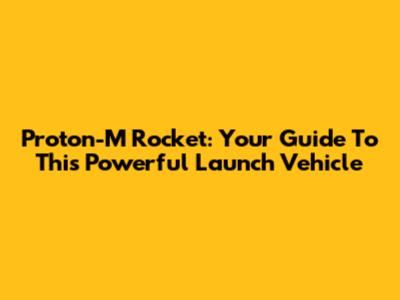 Proton-M Rocket: Your Guide To This Powerful Launch Vehicle