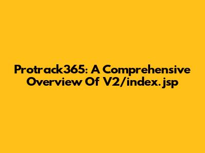 Protrack365: A Comprehensive Overview Of V2/index.jsp