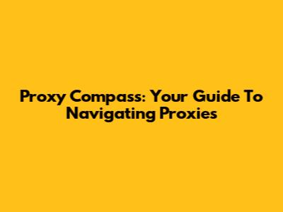 Proxy Compass: Your Guide To Navigating Proxies