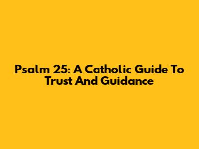 Psalm 25: A Catholic Guide To Trust And Guidance