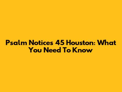 Psalm Notices 45 Houston: What You Need To Know