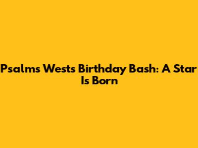 Psalms West's Birthday Bash: A Star Is Born