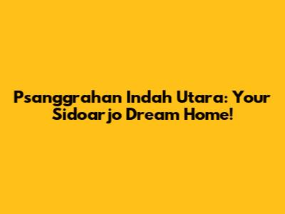 Psanggrahan Indah Utara: Your Sidoarjo Dream Home!