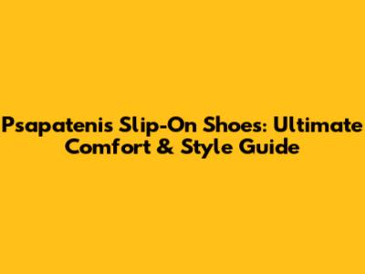 Psapatenis Slip-On Shoes: Ultimate Comfort & Style Guide