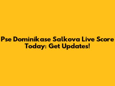 Pse Dominikase Salkova Live Score Today: Get Updates!