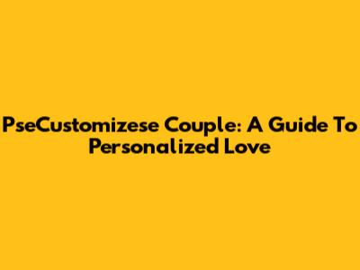 PseCustomizese Couple: A Guide To Personalized Love