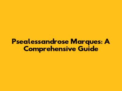 Psealessandrose Marques: A Comprehensive Guide