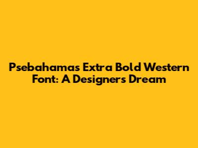 Psebahamas Extra Bold Western Font: A Designer's Dream