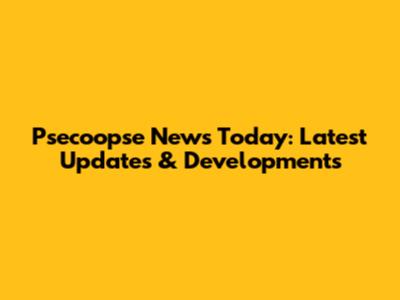 Psecoopse News Today: Latest Updates & Developments