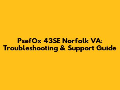 PsefOx 43SE Norfolk VA: Troubleshooting & Support Guide