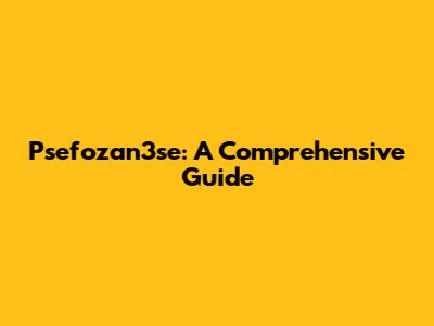 Psefozan3se: A Comprehensive Guide