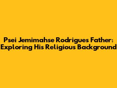 Psei Jemimahse Rodrigues' Father: Exploring His Religious Background