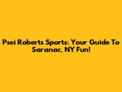 Psei Roberts Sports: Your Guide To Saranac, NY Fun!