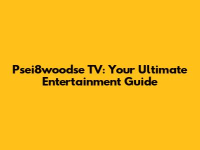 Psei8woodse TV: Your Ultimate Entertainment Guide
