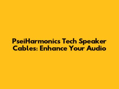 PseiHarmonics Tech Speaker Cables: Enhance Your Audio