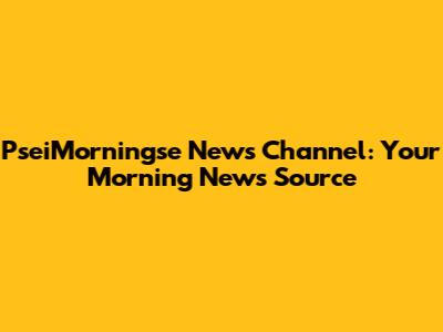 PseiMorningse News Channel: Your Morning News Source