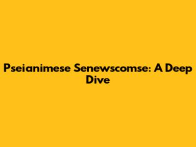 Pseianimese Senewscomse: A Deep Dive