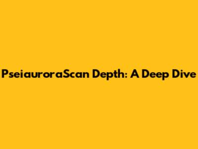 PseiauroraScan Depth: A Deep Dive