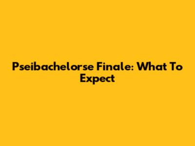Pseibachelorse Finale: What To Expect