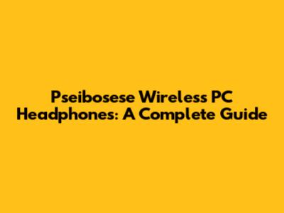Pseibosese Wireless PC Headphones: A Complete Guide