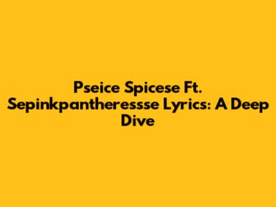 Pseice Spicese Ft. Sepinkpantheressse Lyrics: A Deep Dive