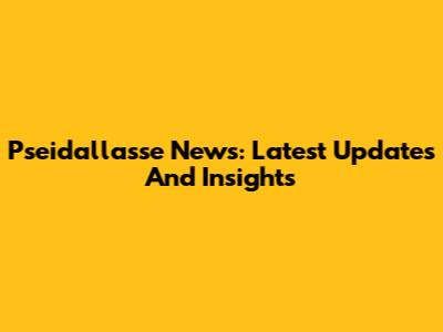 Pseidallasse News: Latest Updates And Insights