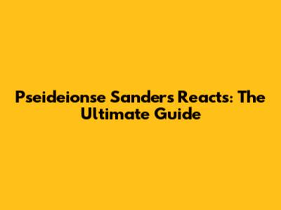 Pseideionse Sanders Reacts: The Ultimate Guide