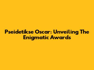Pseidetikse Oscar: Unveiling The Enigmatic Awards