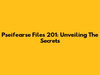 Pseifearse Files 201: Unveiling The Secrets