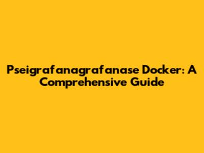 Pseigrafanagrafanase Docker: A Comprehensive Guide