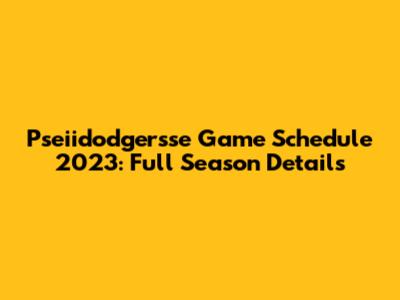 Pseiidodgersse Game Schedule 2023: Full Season Details