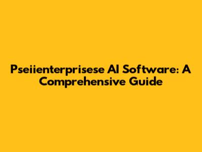 Pseiienterprisese AI Software: A Comprehensive Guide