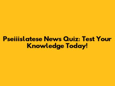 Pseiiislatese News Quiz: Test Your Knowledge Today!