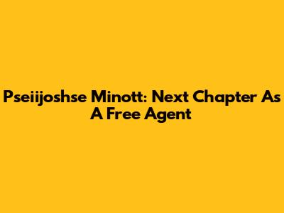 Pseiijoshse Minott: Next Chapter As A Free Agent