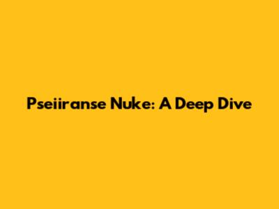 Pseiiranse Nuke: A Deep Dive