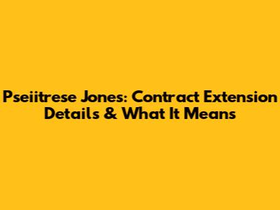 Pseiitrese Jones: Contract Extension Details & What It Means